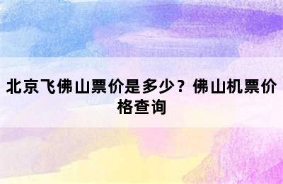 北京飞佛山票价是多少？佛山机票价格查询