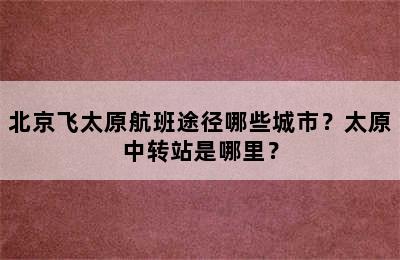 北京飞太原航班途径哪些城市？太原中转站是哪里？