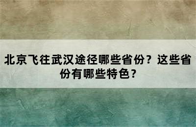 北京飞往武汉途径哪些省份？这些省份有哪些特色？