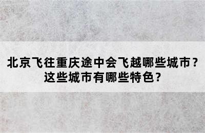 北京飞往重庆途中会飞越哪些城市？这些城市有哪些特色？