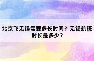 北京飞无锡需要多长时间？无锡航班时长是多少？