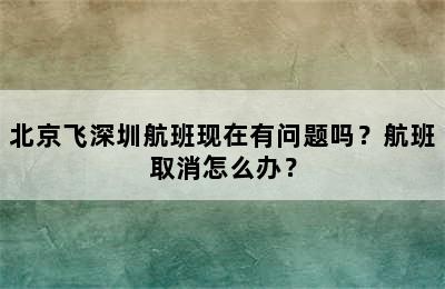 北京飞深圳航班现在有问题吗？航班取消怎么办？