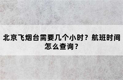 北京飞烟台需要几个小时？航班时间怎么查询？