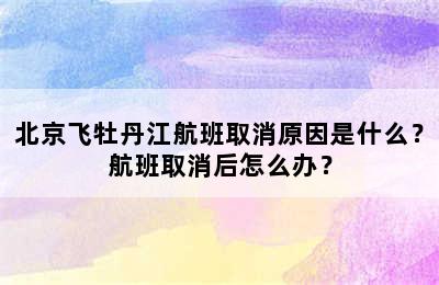 北京飞牡丹江航班取消原因是什么？航班取消后怎么办？