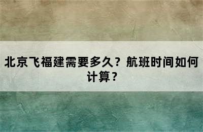 北京飞福建需要多久？航班时间如何计算？