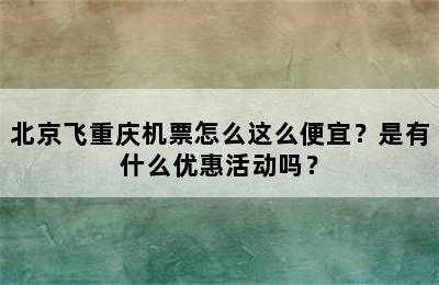 北京飞重庆机票怎么这么便宜？是有什么优惠活动吗？
