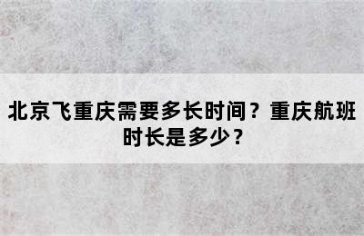 北京飞重庆需要多长时间？重庆航班时长是多少？