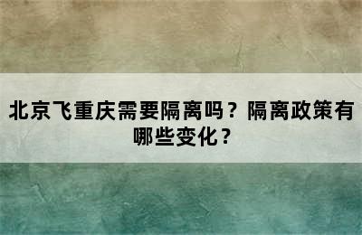 北京飞重庆需要隔离吗？隔离政策有哪些变化？