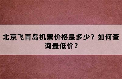 北京飞青岛机票价格是多少？如何查询最低价？
