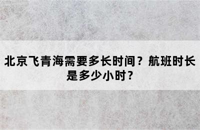 北京飞青海需要多长时间？航班时长是多少小时？