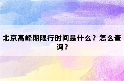 北京高峰期限行时间是什么？怎么查询？