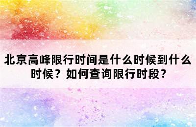 北京高峰限行时间是什么时候到什么时候？如何查询限行时段？