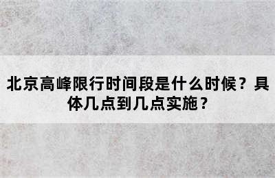 北京高峰限行时间段是什么时候？具体几点到几点实施？