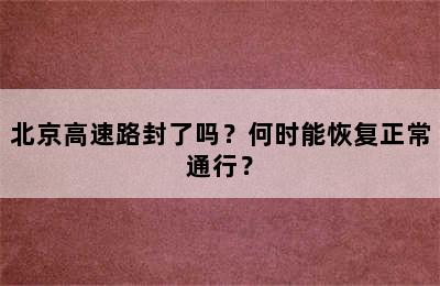 北京高速路封了吗？何时能恢复正常通行？