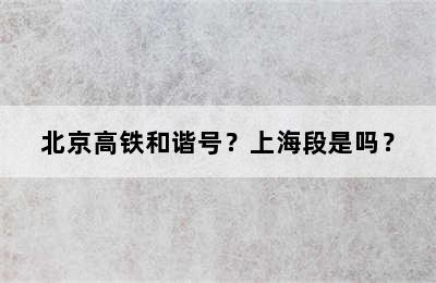 北京高铁和谐号？上海段是吗？