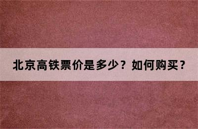 北京高铁票价是多少？如何购买？