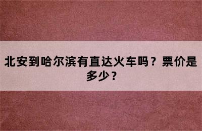 北安到哈尔滨有直达火车吗？票价是多少？
