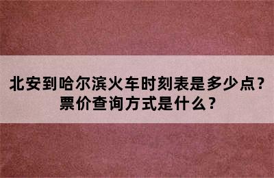 北安到哈尔滨火车时刻表是多少点？票价查询方式是什么？