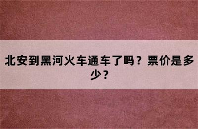 北安到黑河火车通车了吗？票价是多少？