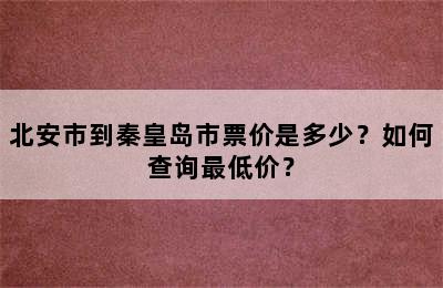 北安市到秦皇岛市票价是多少？如何查询最低价？