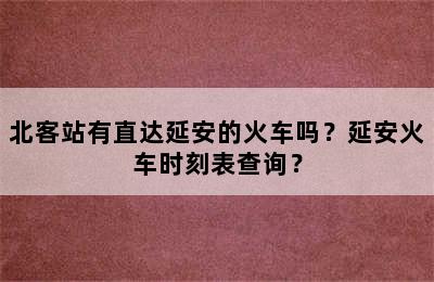 北客站有直达延安的火车吗？延安火车时刻表查询？