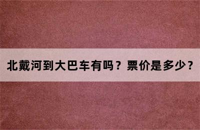 北戴河到大巴车有吗？票价是多少？