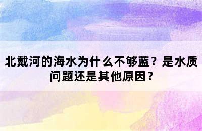 北戴河的海水为什么不够蓝？是水质问题还是其他原因？