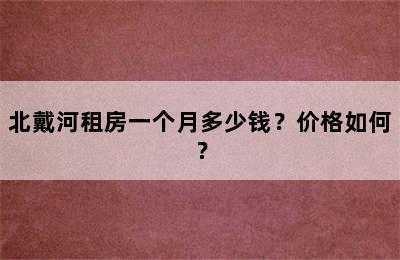 北戴河租房一个月多少钱？价格如何？