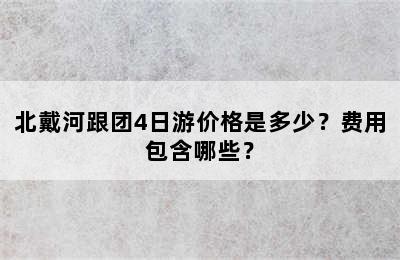 北戴河跟团4日游价格是多少？费用包含哪些？