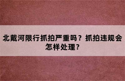 北戴河限行抓拍严重吗？抓拍违规会怎样处理？