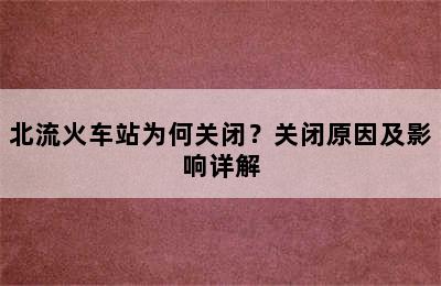北流火车站为何关闭？关闭原因及影响详解