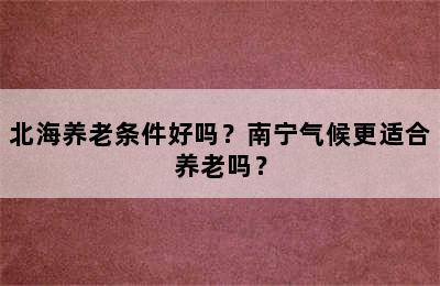 北海养老条件好吗？南宁气候更适合养老吗？
