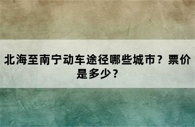 北海至南宁动车途径哪些城市？票价是多少？