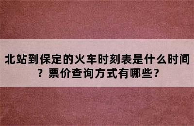 北站到保定的火车时刻表是什么时间？票价查询方式有哪些？