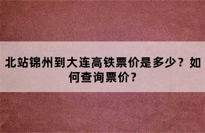 北站锦州到大连高铁票价是多少？如何查询票价？