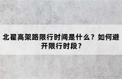 北翟高架路限行时间是什么？如何避开限行时段？