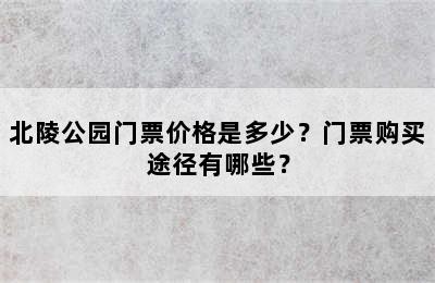 北陵公园门票价格是多少？门票购买途径有哪些？