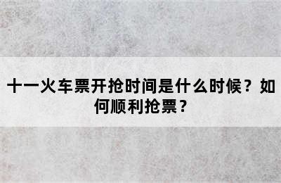 十一火车票开抢时间是什么时候？如何顺利抢票？