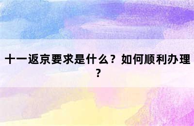 十一返京要求是什么？如何顺利办理？