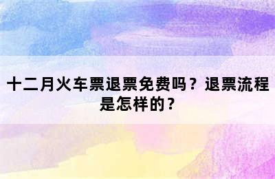 十二月火车票退票免费吗？退票流程是怎样的？