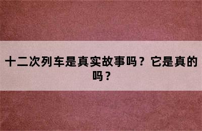 十二次列车是真实故事吗？它是真的吗？