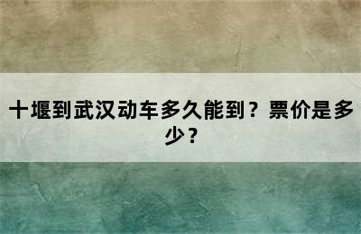 十堰到武汉动车多久能到？票价是多少？