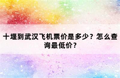 十堰到武汉飞机票价是多少？怎么查询最低价？