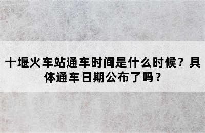 十堰火车站通车时间是什么时候？具体通车日期公布了吗？