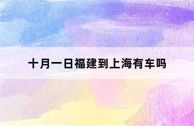 十月一日福建到上海有车吗