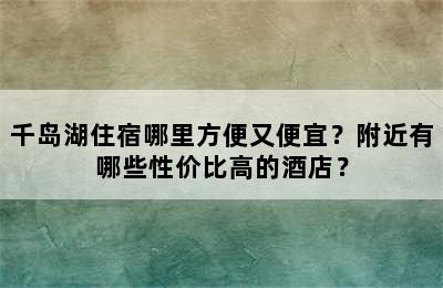 千岛湖住宿哪里方便又便宜？附近有哪些性价比高的酒店？