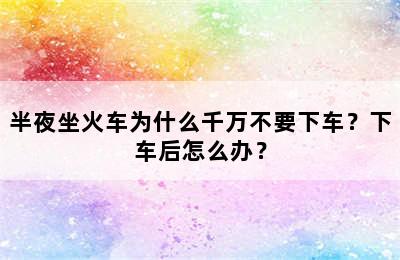 半夜坐火车为什么千万不要下车？下车后怎么办？