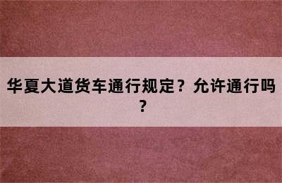 华夏大道货车通行规定？允许通行吗？