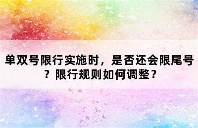 单双号限行实施时，是否还会限尾号？限行规则如何调整？