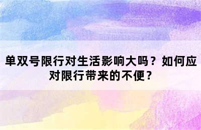 单双号限行对生活影响大吗？如何应对限行带来的不便？